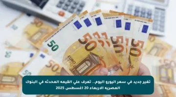 تغير جديد في سعر اليورو اليوم.. تعرف على القيمة المحدثة في البنوك المصرية الأربعاء 20 أغسطس 2025